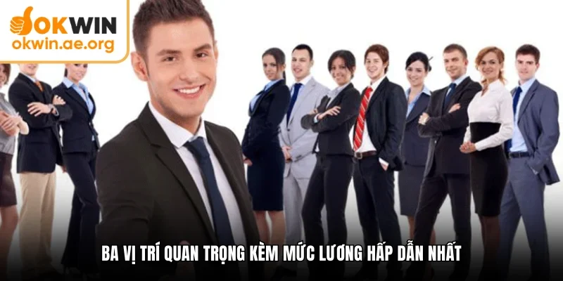 Ba vị trí quan trọng kèm mức lương hấp dẫn nhất