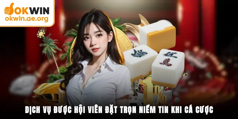 Dịch vụ được hội viên đặt trọn niềm tin khi cá cược