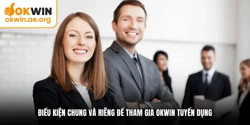 Điều kiện chung và riêng để tham gia okwin tuyển dụng