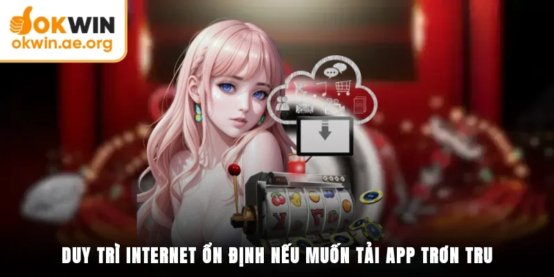 Tải App OKWIN - Quy Trình Cụ Thể Cho Di Động Android Và IOS 4 Duy trì internet ổn định nếu muốn tải app trơn tru