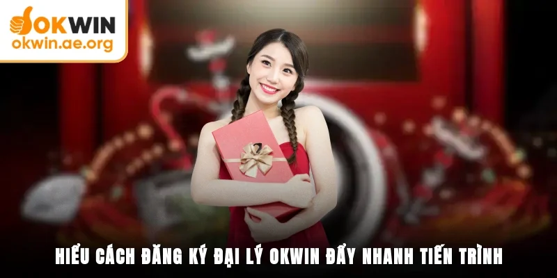 Hiểu cách đăng ký đại lý OKWIN đẩy nhanh tiến trình