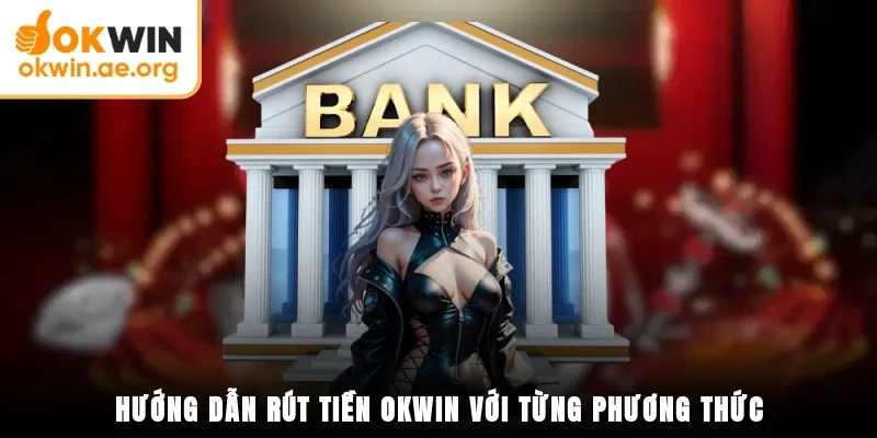 Hướng dẫn rút tiền OKWIN với từng phương thức