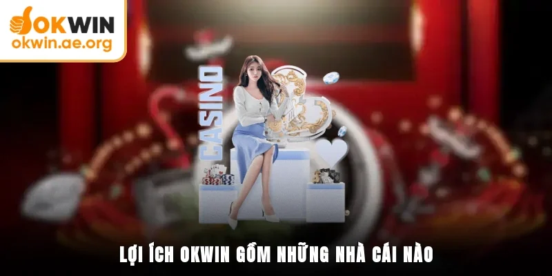 Lợi ích OKWIN gồm những nhà cái nào
