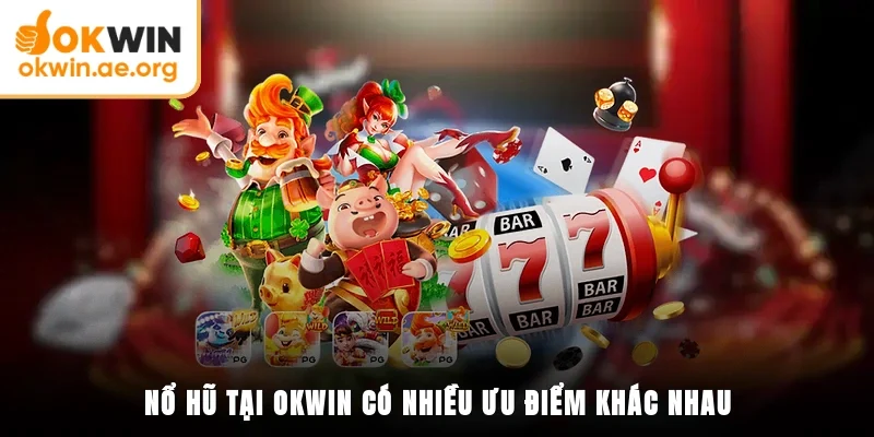 Nổ hũ tại OKWIN có nhiều ưu điểm khác nhau