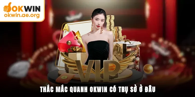Thắc mắc quanh OKWIN có trụ sở ở đâu