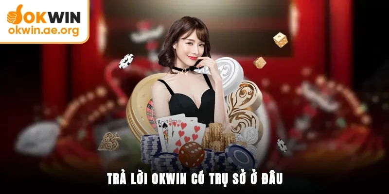 Trả lời OKWIN có trụ sở ở đâu